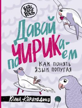 Читать Давай поЧИРИКаем. Как понять язык попугая - Юлия Карагодина