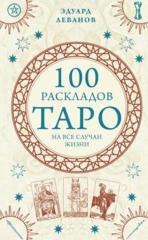 Читать 100 раскладов Таро на все случаи жизни - Эдуард Леванов