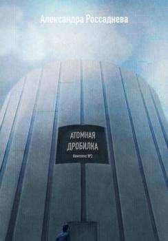 Читать Атомная дробилка - Александра Россаднева