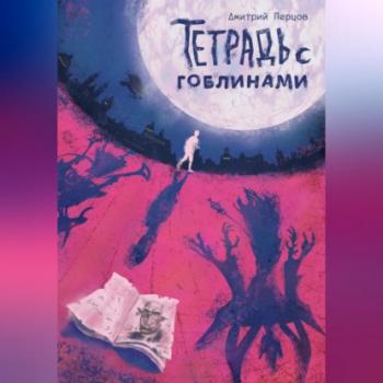 Читать Тетрадь с гоблинами - Дмитрий Перцов