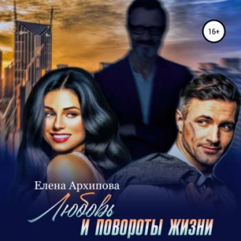 Читать Любовь и повороты жизни - Елена Архипова