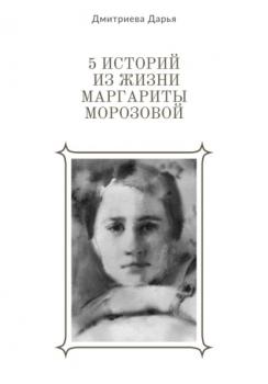 Читать 5 историй из жизни Маргариты Морозовой - Дарья Дмитриева