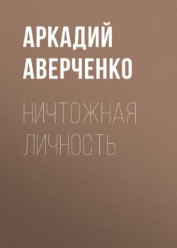 Читать Ничтожная личность - Аркадий Аверченко