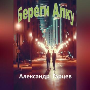 Читать Береги Алку - Александр Гарцев