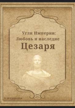 Читать Угли Империи: Любовь и наследие Цезаря - Андрей Журавлёв