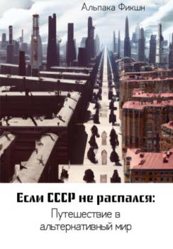 Читать Если СССР не распался: Путешествие в альтернативный мир - Альпака Фикшн