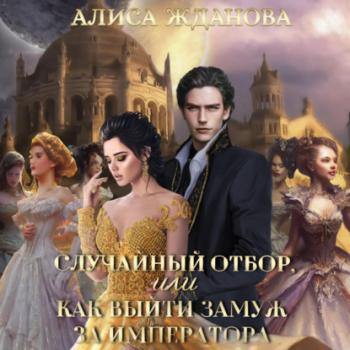 Читать Случайный отбор, или Как выйти замуж за императора - Алиса Жданова