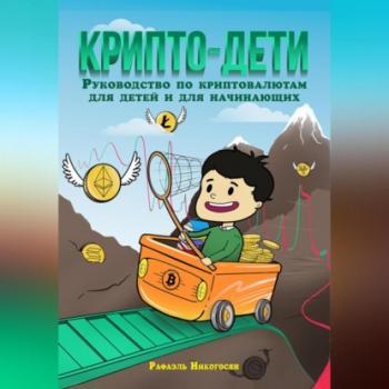 Читать Крипто-дети: Руководство по криптовалютам для детей и для начинающих - Рафаэль Артурович Никогосян