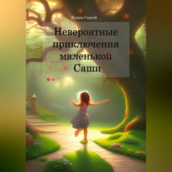 Читать Невероятные приключения маленькой Саши - Сергей Вадимович Яушев