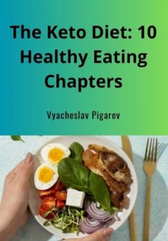 Читать The Keto Diet: 10 Healthy Eating Chapters - Вячеслав Пигарев