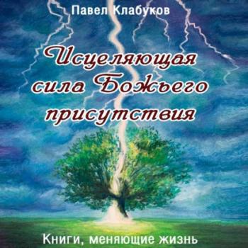 Читать Исцеляющая сила Божьего присутствия - Павел Клабуков