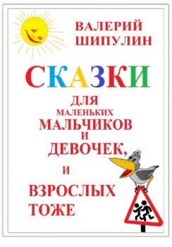 Читать Сказки для маленьких мальчиков и девочек, и взрослых тоже - Валерий Александрович Шипулин