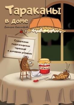 Читать Тараканы в доме. Содержание мадагаскарских тараканов в домашних условиях - Виктория Александрова