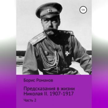 Читать Предсказания в жизни Николая II. Часть 2. 1907-1917 гг. - Борис Романов