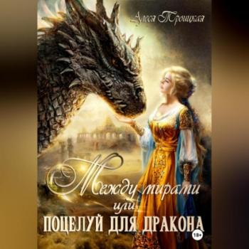 Читать Между мирами, или Поцелуй для дракона - Алеся Троицкая