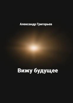 Читать Вижу будущее - Александр Григорьев