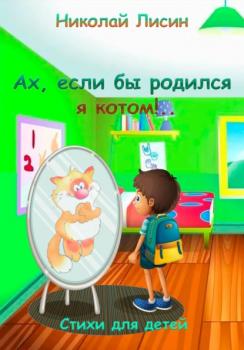 Читать Ах, если бы родился я котом!.. Стихи для детей - Николай Николаевич Лисин