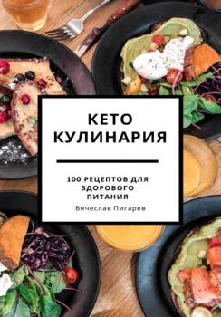 Читать Кето кулинария: 100 рецептов для здорового питания - Вячеслав Пигарев