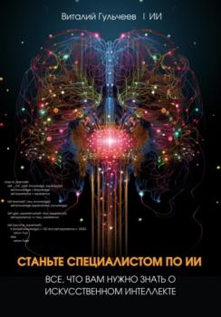Читать Станьте специалистом по ИИ: Все, что вам нужно знать о искусственном интеллекте - Виталий Александрович Гульчеев