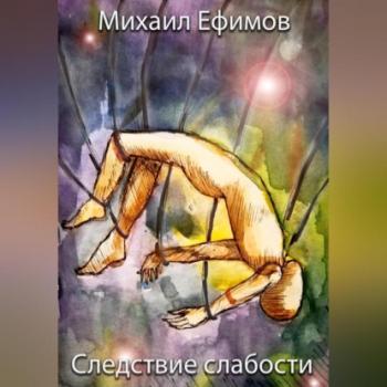 Читать Следствие слабости - Михаил Ефимов