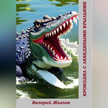 Читать Крокодил с лебедиными крыльями - Валерий Жиглов