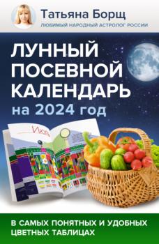 Читать Лунный посевной календарь на 2024 год в самых понятных и удобных цветных таблицах - Татьяна Борщ