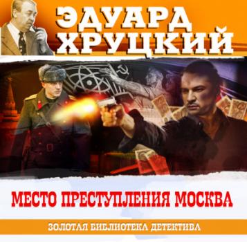 Читать Место преступления – Москва - Эдуард Хруцкий