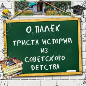 Читать Триста историй из советского детства - О. Палёк