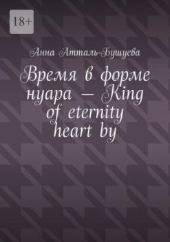 Читать Время в форме нуара – King of eternity heart by - Анна Атталь-Бушуева