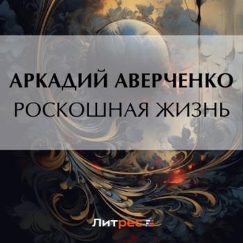 Читать Роскошная жизнь - Аркадий Аверченко