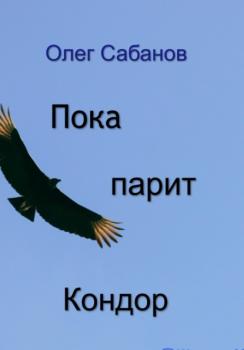 Читать Пока парит кондор - Олег Александрович Сабанов