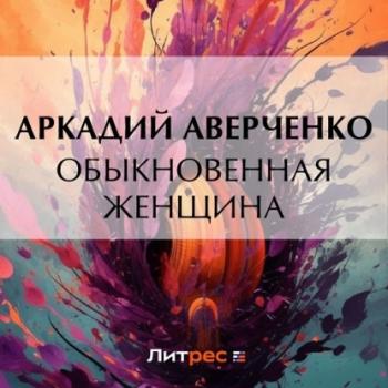 Читать Обыкновенная женщина - Аркадий Аверченко