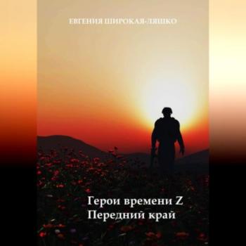 Читать Герои времени Z. Передний край - Евгения Широкая-Ляшко