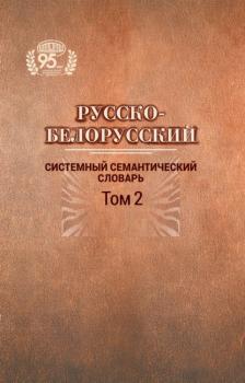 Читать Русско-белорусский системный семантический словарь. Том 2 - Группа авторов