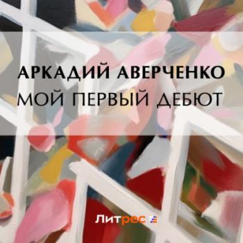 Читать Мой первый дебют - Аркадий Аверченко