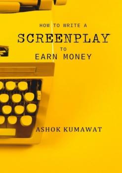 Читать How to Write a Screenplay to Earn Money - Ashok Kumawat
