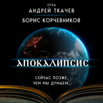 Читать Апокалипсис. Сейчас позже, чем мы думаем… - протоиерей Андрей Ткачев