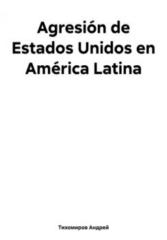 Читать Agresión de Estados Unidos en América Latina - Андрей Тихомиров