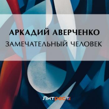 Читать Замечательный человек - Аркадий Аверченко
