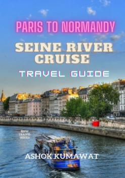 Читать Paris To Normandy. Seine River Cruise. Travel Guide - Ashok Kumawat