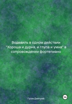 Читать Водевиль в одном действии 'Хороша и дурна, и глупа и умна' в сопровождении фортепиано - Дмитрий Гусев