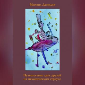 Читать Путешествие двух друзей на механическом страусе - Михаил Демидов