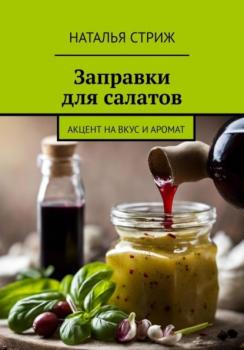 Читать Заправка для салатов: акцент на вкус и аромат - Наталья Стриж
