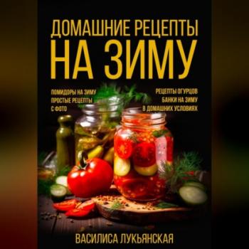 Читать Домашние рецепты на зиму - Василиса Лукьянская