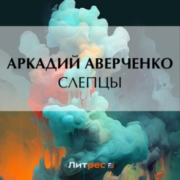 Читать Слепцы - Аркадий Аверченко