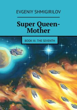 Читать Super Queen-Mother. Book III. The Seventh - Evgeniy Shmigirilov