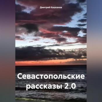 Читать Севастопольские рассказы 2.0 - Дмитрий Кашканов
