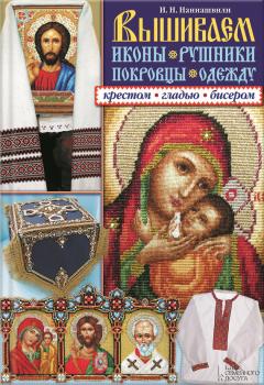 Читать Вышиваем иконы, рушники, покровцы, одежду крестом, гладью, бисером - Ирина Наниашвили