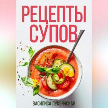 Читать Рецепты супов - Василиса Лукьянская