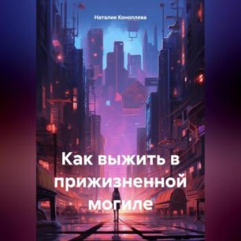 Читать Как выжить в прижизненной могиле - Наталия Сергеевна Коноплева